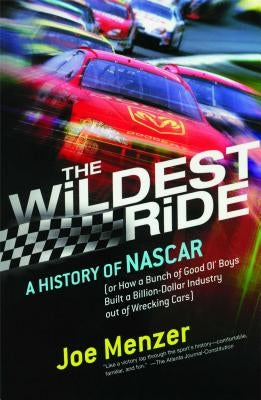 The Wildest Ride: A History of NASCAR Or, How a Bunch of Good Ol' Boys Built a Billion Dollar Industry Out of Wrecking Cars by Menzer, Joe