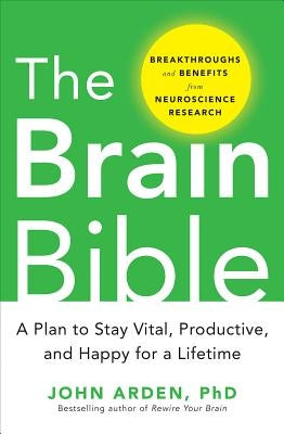 The Brain Bible: How to Stay Vital, Productive, and Happy for a Lifetime by Arden, John