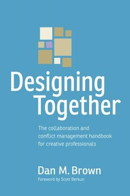 Designing Together: The Collaboration and Conflict Management Handbook for Creative Professionals by Brown, Dan