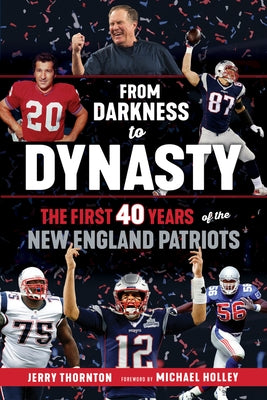 From Darkness to Dynasty: The First 40 Years of the New England Patriots by Thornton, Jerry