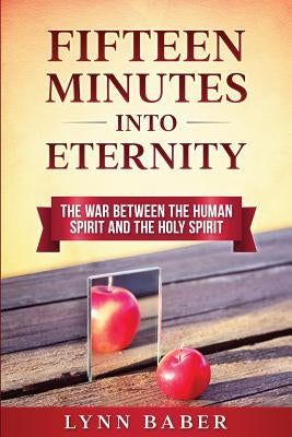 Fifteen Minutes into Eternity: The War Between the Human Spirit and the Holy Spirit by Baber, Lynn