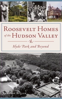 Roosevelt Homes of the Hudson Valley: Hyde Park and Beyond by Butler, Shannon