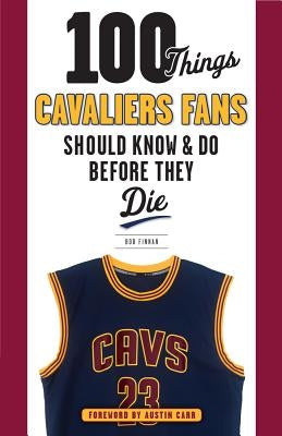 100 Things Cavaliers Fans Should Know & Do Before They Die by Finnan, Bob