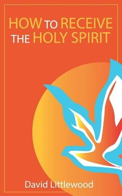 How to Receive the Holy Spirit by Littlewood, David