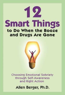 12 Smart Things to Do When the Booze and Drugs Are Gone: Choosing Emotional Sobriety Through Self-Awareness and Right Action by Berger, Allen