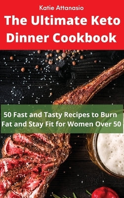 The Ultimate Keto Dinner Cookbook: 50 Fast and Tasty Recipes to Burn fat and Stay Fit for Women Over 50 by Attanasio, Katie