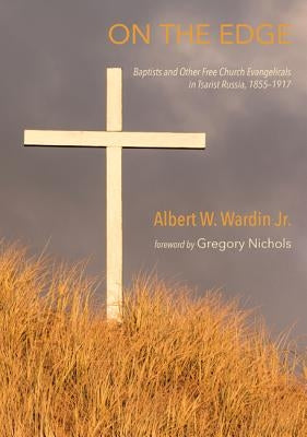 On the Edge: Baptists and Other Free Church Evangelicals in Tsarist Russia, 1855-1917 by Wardin, Albert W., Jr.