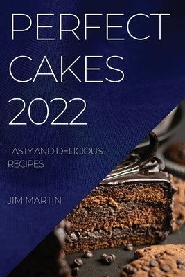 Perfect Cakes 2022: Tasty and Delicious Recipes by Martin, Jim