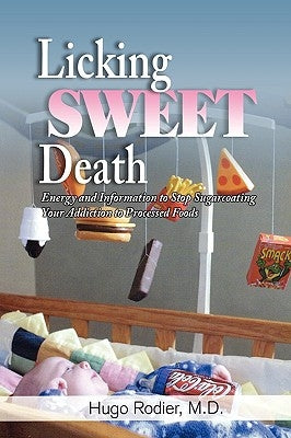 Licking Sweet Death: Energy and Information to Stop Sugarcoating Your Addiction to Processed Foods by Rodier, M. D. Hugo