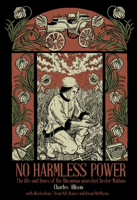 No Harmless Power: The Life and Times of the Ukrainian Anarchist Nestor Makhno by Allison, Charlie