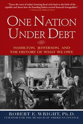 One Nation Under Debt: Hamilton, Jefferson, and the History of What We Owe by Wright, Robert E.