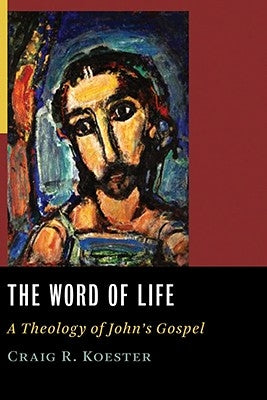 The Word of Life: A Theology of John's Gospel by Koester, Craig R.