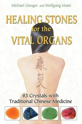 Healing Stones for the Vital Organs: 83 Crystals with Traditional Chinese Medicine by Gienger, Michael