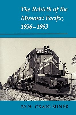 The Rebirth of the Missouri Pacific, 1956-1983 by Miner, H. Craig