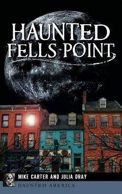 Haunted Fells Point: Ghosts of Baltimore's Waterfront by Carter, Mike