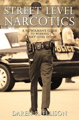 Street Level Narcotics: A Patrolman's Guide to Working Street Level Dope by Daren R. Ellison, R. Ellison