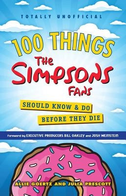 100 Things the Simpsons Fans Should Know & Do Before They Die by Goertz, Allie