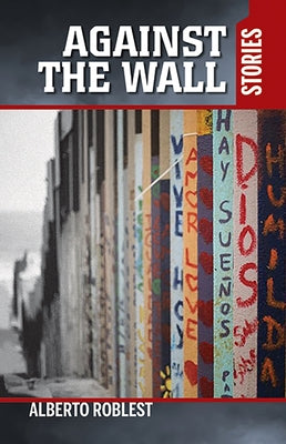 Against the Wall: Stories by Roblest, Alberto