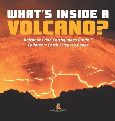 What's Inside a Volcano? - Volcanoes and Earthquakes Grade 5 - Children's Earth Sciences Books by Baby Professor