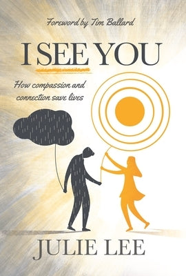 I See You: How Compassion and Connection Saves Lives by Lee, Julie