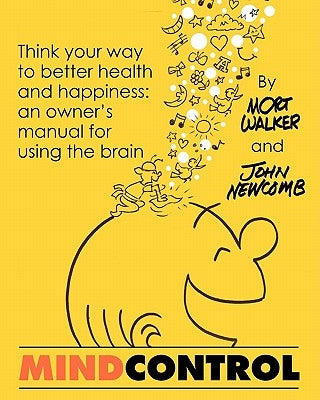 Mind Control: Think Your Way to Better Health and Happiness: An Owner's Manual for Using the Brain by Newcomb, John