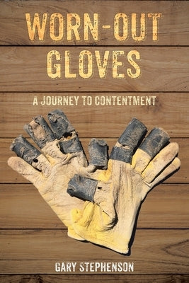 Worn-Out Gloves: A Journey to Contentment by Stephenson, Gary