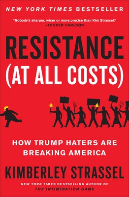 Resistance (at All Costs): How Trump Haters Are Breaking America by Strassel, Kimberley