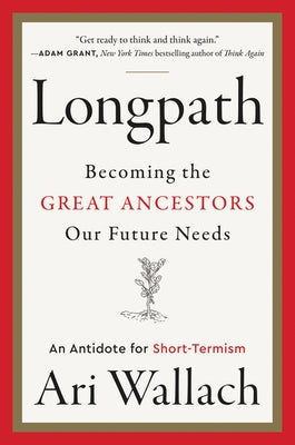 Longpath: Becoming the Great Ancestors Our Future Needs - An Antidote for Short-Termism by Wallach, Ari