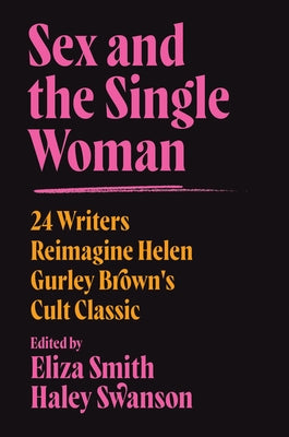 Sex and the Single Woman: 24 Writers Update Helen Gurley Brown's Cult Classic for a New Era by Smith, Eliza M.