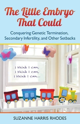 The Little Embryo That Could: Conquering Genetic Termination, Secondary Infertility, and Other Setbacks by Rhodes, Suzanne H.