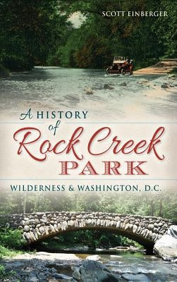 A History of Rock Creek Park: Wilderness & Washington, D.C. by Einberger, Scott