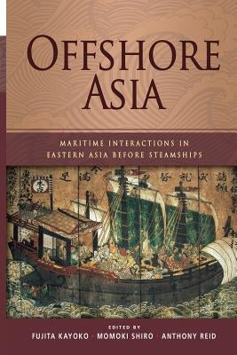 Offshore Asia: Maritime Interactions in Eastern Asia Before Steamships by Kayoko, Fujita