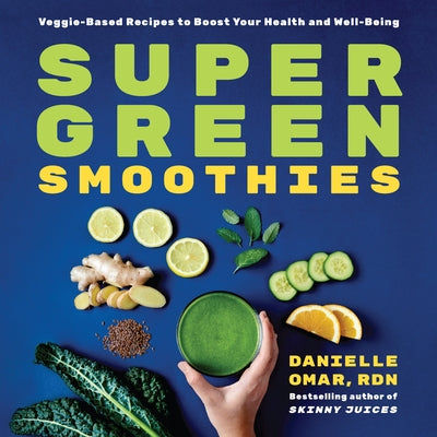Super Green Smoothies: Veggie-Based Recipes to Boost Your Health and Well-Being by Omar, Danielle, Rd