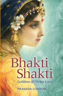 Bhakti Shakti: Goddess of Divine Love by Comtois, Pranada