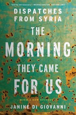 The Morning They Came for Us: Dispatches from Syria by Di Giovanni, Janine