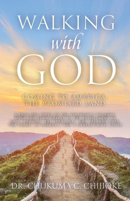 Walking with God: Coming to America, The Promised Land by Chijioke, Chukuma C.