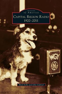 Capital Region Radio: 1920-2011 by Kelly, Rick