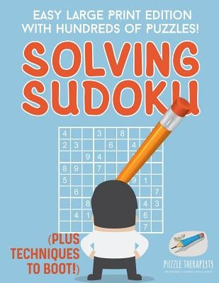 Solving Sudoku - Easy Large Print Edition with Hundreds of Puzzles! (Plus Techniques to Boot!) by Puzzle Therapist
