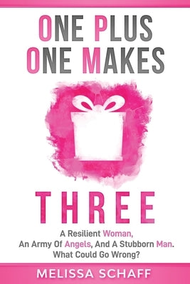 One Plus One Makes Three: A Resilient Woman, an Army of Angels, and a Stubborn Man. What Could Go Wrong? by Schaff, Melissa