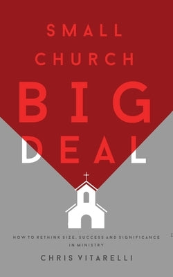 Small Church BIG Deal: How to rethink size, success and significance in ministry by Vitarelli, Chris