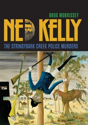 Ned Kelly: The Stringybark Creek Police Murders by Morrissey, Doug