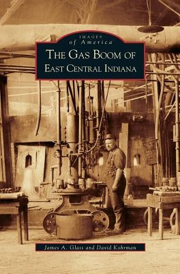 Gas Boom of East Central Indiana by Glass, James a.