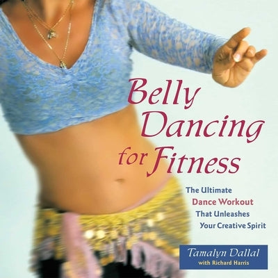Belly Dancing for Fitness: The Ultimate Dance Workout That Unleashes Your Creative Spirit by Flynn, Delilah