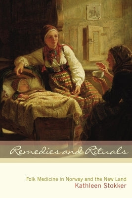 Remedies and Rituals: Folk Medicine in Norway and the New Land by Stokker, Kathleen
