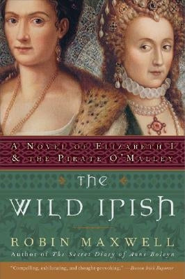 The Wild Irish: A Novel of Elizabeth I and the Pirate O'Malley by Maxwell, Robin