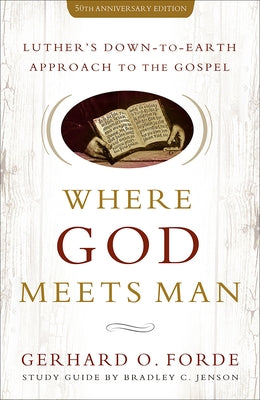 Where God Meets Man, 50th Anniversary Edition: Luther's Down-to-Earth Approach to the Gospel by Forde, Gerhard O.