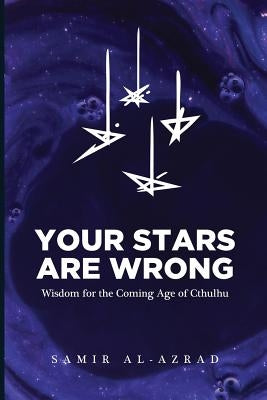 Your Stars Are Wrong: Wisdom for the Coming Age of Cthulhu by Al-Azrad, Samir