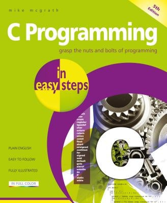 C Programming in Easy Steps: Updated for the Gnu Compiler Version 6.3.0 and Windows 10 by McGrath, Mike
