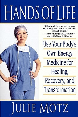 Hands of Life: Use Your Body's Own Energy Medicine for Healing, Recovery, and Transformation by Motz, Julie