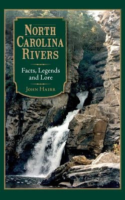 North Carolina Rivers: Facts, Legends and Lore by Hairr, John
